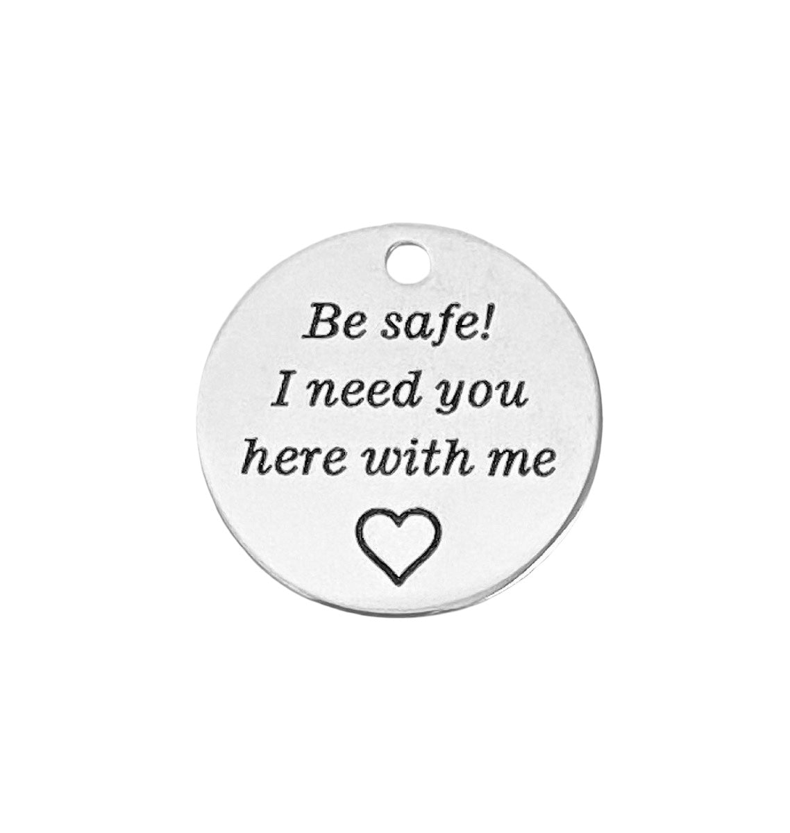 Stainless Steel “Be Safe! I need you here with me” Charm