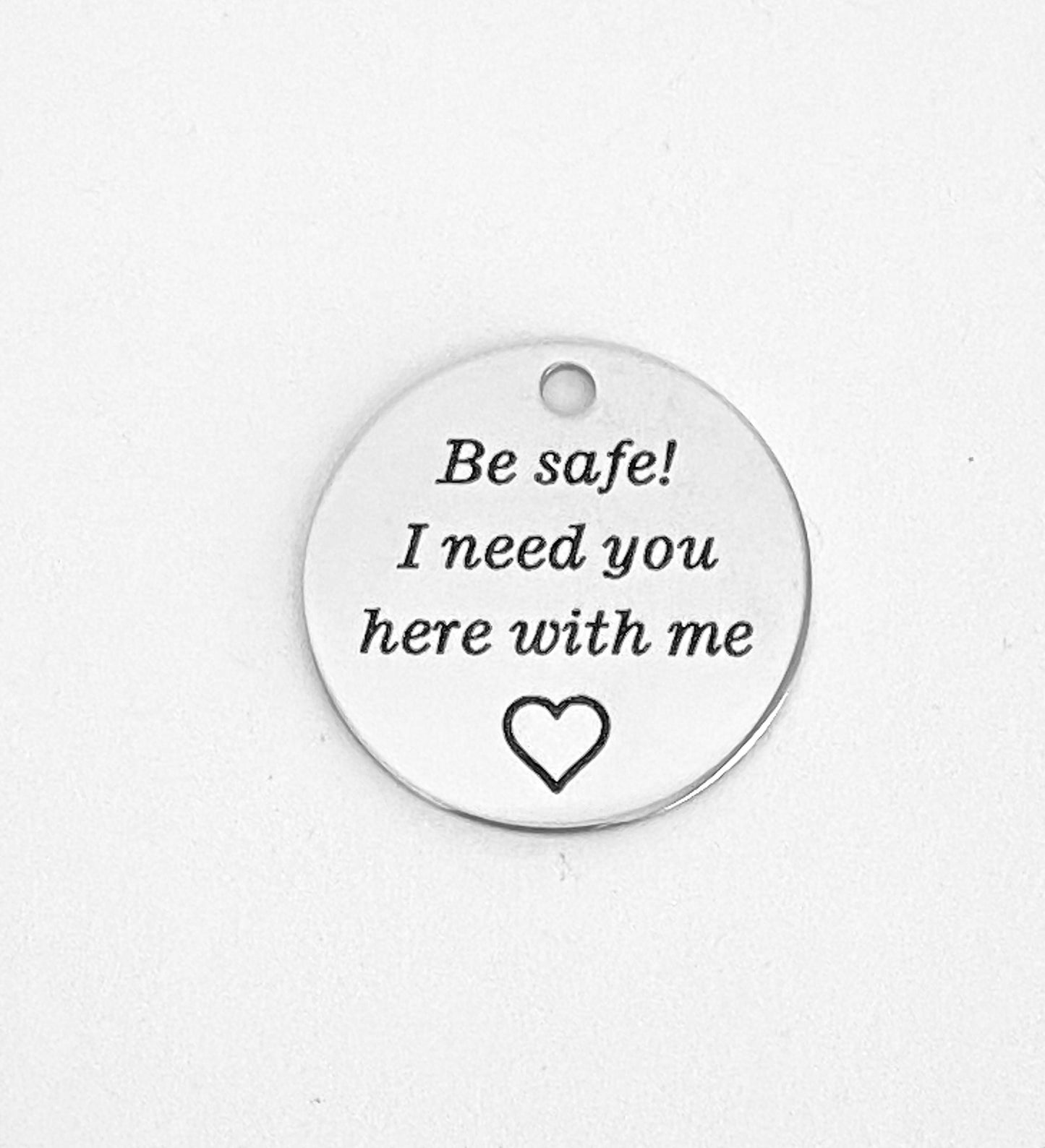 Be Safe! I need you here with me Charm