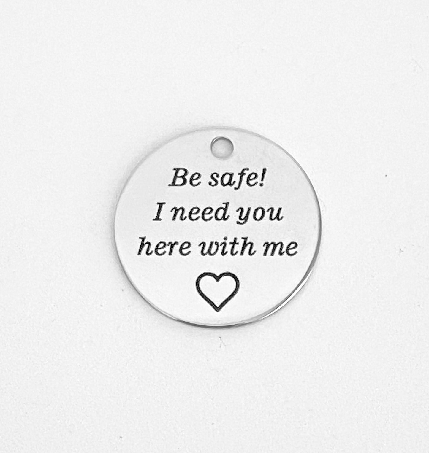 Be Safe! I need you here with me Charm