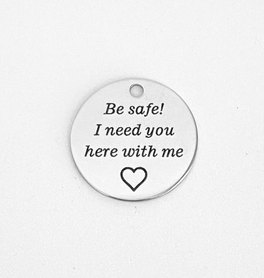 Be Safe! I need you here with me Charm