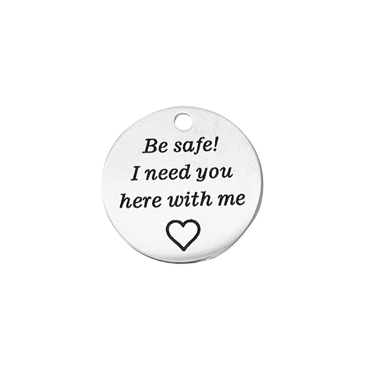 Stainless Steel “Be Safe! I need you here with me” Charm